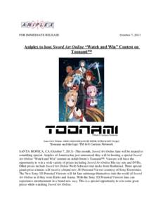 FOR IMMEDIATE RELEASE  October 7, 2013 Aniplex to host Sword Art Online “Watch and Win” Contest on Toonami™