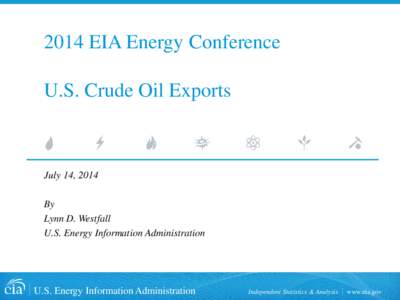 2014 EIA Energy Conference U.S. Crude Oil Exports July 14, 2014 By Lynn D. Westfall