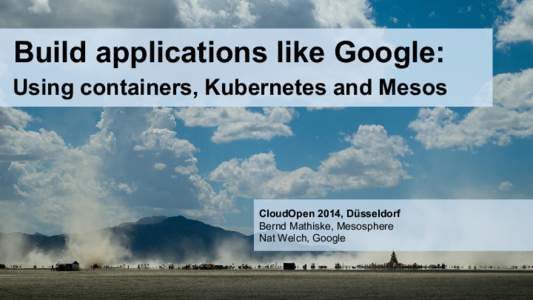 Build applications like Google: Using containers, Kubernetes and Mesos CloudOpen 2014, Düsseldorf Bernd Mathiske, Mesosphere Nat Welch, Google