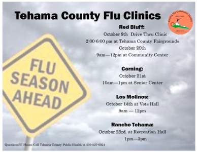 Tehama County Flu Clinics Red Bluff: October 9th Drive Thru Clinic 2:00-6:00 pm at Tehama County Fairgrounds October 20th 9am—12pm at Community Center