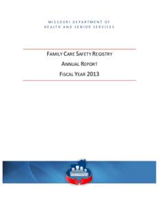 M I S S O U R I D E PA R T M E N T O F H E A LT H A N D S E N I O R S E R V I C E S FAMILY CARE SAFETY REGISTRY ANNUAL REPORT FISCAL YEAR 2013