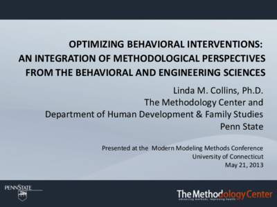 OPTIMIZING BEHAVIORAL INTERVENTIONS: AN INTEGRATION OF METHODOLOGICAL PERSPECTIVES FROM THE BEHAVIORAL AND ENGINEERING SCIENCES Linda M. Collins, Ph.D. The Methodology Center and Department of Human Development & Family 