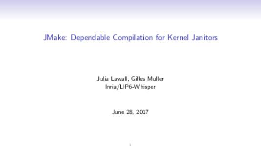 JMake: Dependable Compilation for Kernel Janitors  Julia Lawall, Gilles Muller Inria/LIP6-Whisper  June 28, 2017