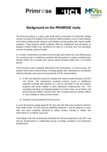 Background on the PRIMROSE study The Primrose project is a large scale study led by researchers at University College London focusing on the higher risk of physical health problems, such as heart disease and stroke (card