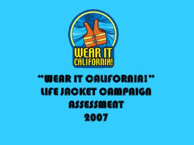 “WEAR IT CALIFORNIA!” LIFE JACKET CAMPAIGN ASSESSMENT 2007  Background
