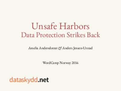 Unsafe Harbors Data Protection Strikes Back Amelia Andersdotter & Anders Jensen-Urstad WordCamp Norway 2016