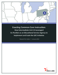Enacting Common Core Instruction: How Intermediate Unit 13 Leveraged its Position as an Educational Service Agency to Implement and Scale the LDC Initiative Research for Action • January 2014