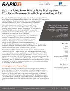 case study |  Nebraska Public Power District Fights Phishing, Meets Compliance Requirements with Nexpose and Metasploit The ripple effects of headline-making breaches, along with the increasingly sophisticated tactics at