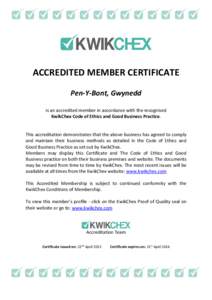 ACCREDITED MEMBER CERTIFICATE Pen-Y-Bont, Gwynedd is an accredited member in accordance with the recognised KwikChex Code of Ethics and Good Business Practice.  This accreditation demonstrates that the above business has