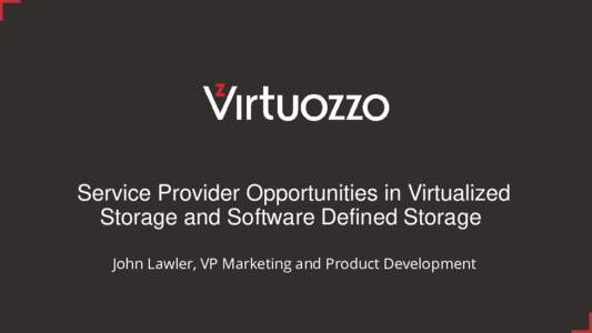 Service Provider Opportunities in Virtualized Storage and Software Defined Storage John Lawler, VP Marketing and Product Development Virtuozzo