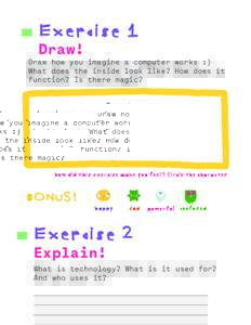 Exercise 1 Draw! Draw how you imagine a computer works :) What does the inside look like? How does it function? Is there magic?