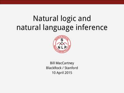 Natural logic and natural language inference Bill MacCartney BlackRock / Stanford 10 April 2015