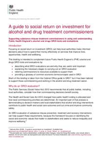 A guide to social return on investment for alcohol and drug treatment commissioners Supporting substance misuse treatment commissioners in using and understanding Public Health England’s alcohol and drugs SROI tools an