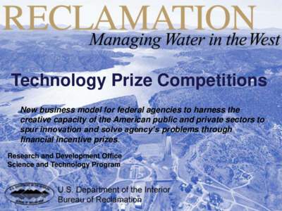 Technology Prize Competitions New business model for federal agencies to harness the creative capacity of the American public and private sectors to spur innovation and solve agency’s problems through financial incenti