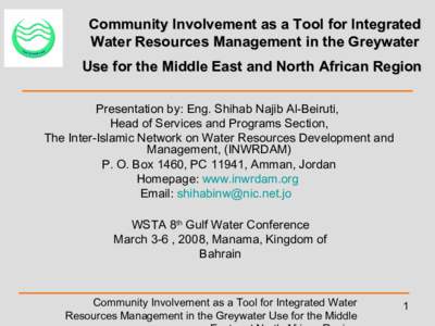 Community Involvement as a Tool for Integrated Water Resources Management in the Greywater Use for the Middle East and North African Region Presentation by: Eng. Shihab Najib Al-Beiruti, Head of Services and Programs Sec
