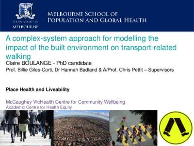 A complex-system approach for modelling the impact of the built environment on transport-related walking Claire BOULANGE - PhD candidate Prof. Billie Giles-Corti, Dr Hannah Badland & A/Prof. Chris Pettit – Supervisors