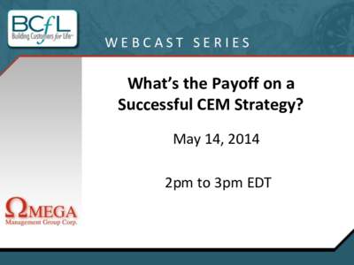 WEBCAST SERIES  What’s the Payoff on a Successful CEM Strategy? May 14, 2014 2pm to 3pm EDT