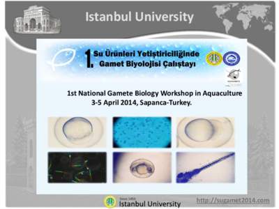Istanbul University  1st National Gamete Biology Workshop in Aquaculture 3-5 April 2014, Sapanca-Turkey.  http://sugamet2014.com