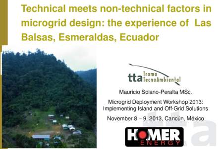 Technical meets non-technical factors in microgrid design: the experience of Las Balsas, Esmeraldas, Ecuador Mauricio Solano-Peralta MSc. Microgrid Deployment Workshop 2013: