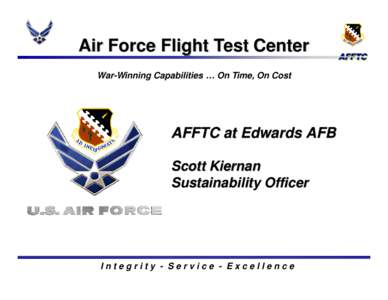 Air Force Flight Test Center War-Winning Capabilities … On Time, On Cost AFFTC at Edwards AFB Scott Kiernan Sustainability Officer