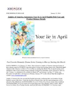 FOR IMMEDIATE RELEASE  January 15, 2016 Aniplex of America Announces Your lie in April English Dub Cast and Product Release Details