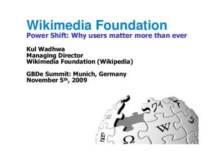 Wikimedia Foundation Power Shift: Why users matter more than ever Kul Wadhwa Managing Director Wikimedia Foundation (Wikipedia) GBDe Summit: Munich, Germany