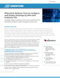CASE STUDY  Affymetrix Reduces Time to Configure and Deploy Desktops by 94% with Gridstore VDI Scalability, failover and lower total cost of ownership (TCO)