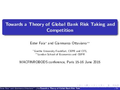 Towards a Theory of Global Bank Risk Taking and Competition Ester Faia and Gianmarco Ottaviano Goethe University Frankfurt, CEPR and CFS, London School of Economics and CEPR