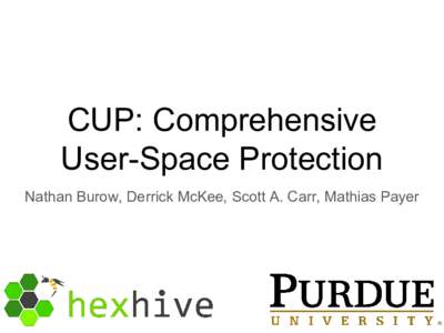 CUP: Comprehensive User-Space Protection Nathan Burow, Derrick McKee, Scott A. Carr, Mathias Payer Memory Safety ●