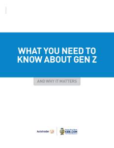 Gen Z  WHAT YOU NEED TO KNOW ABOUT GEN Z AND WHY IT MATTERS