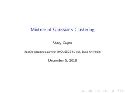 Mixture of Gaussians Clustering Shrey Gupta Applied Machine Learning (HOUSECS 59-01), Duke University December 5, 2018
