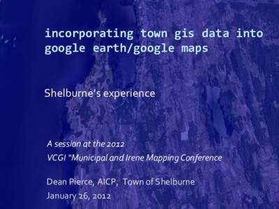 incorporating town gis data into google earth/google maps Shelburne’s experience A session at the 2012 VCGI “Municipal and Irene Mapping Conference