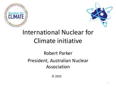 International Nuclear for Climate initiative Robert Parker President, Australian Nuclear Association © 2015