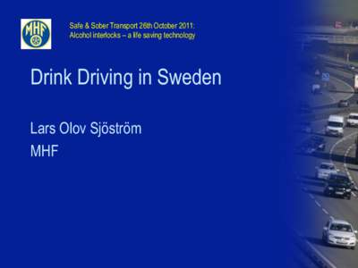 Safe & Sober Transport 26th October 2011: Alcohol interlocks – a life saving technology Drink Driving in Sweden Lars Olov Sjöström MHF