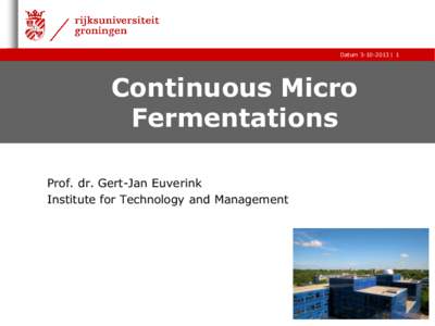 Datum | 1  Continuous Micro Fermentations Prof. dr. Gert-Jan Euverink Institute for Technology and Management