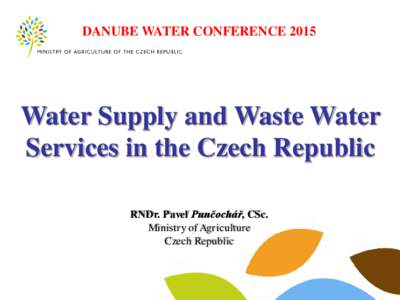 DANUBE WATER CONFERENCEWater Supply and Waste Water Services in the Czech Republic RNDr. Pavel Punčochář, CSc. Ministry of Agriculture