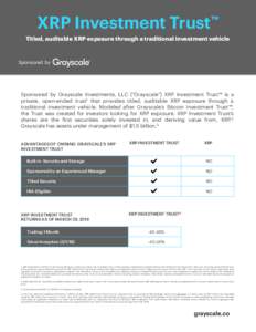 XRP Investment Trust™ Titled, auditable XRP exposure through a traditional investment vehicle Sponsored by  Sponsored by Grayscale Investments, LLC (“Grayscale”) XRP Investment Trust™ is a