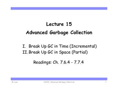 Lecture 15 Advanced Garbage Collection I.  Break Up GC in Time (Incremental) II. Break Up GC in Space (Partial) Readings: Ch[removed]