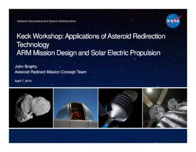 Keck Workshop: Applications of Asteroid Redirection Technology ARM Mission Design and Solar Electric Propulsion John Brophy Asteroid Redirect Mission Concept Team April 7, 2014