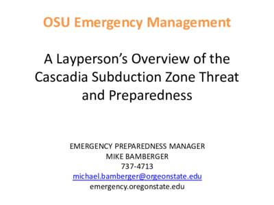 OSU Emergency Management A Layperson’s Overview of the Cascadia Subduction Zone Threat and Preparedness EMERGENCY PREPAREDNESS MANAGER MIKE BAMBERGER