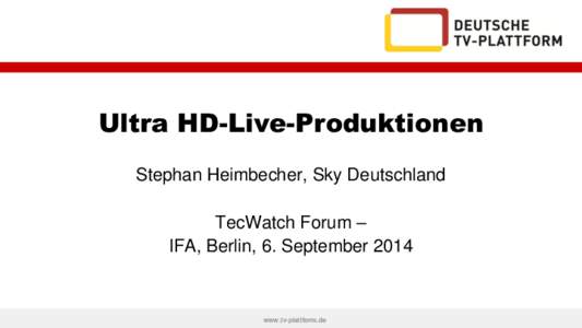 Ultra HD-Live-Produktionen Stephan Heimbecher, Sky Deutschland TecWatch Forum – IFA, Berlin, 6. September 2014