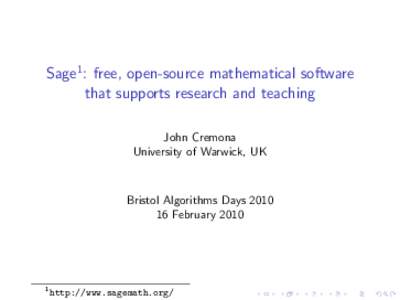 Sage1 : free, open-source mathematical software that supports research and teaching John Cremona University of Warwick, UK  Bristol Algorithms Days 2010