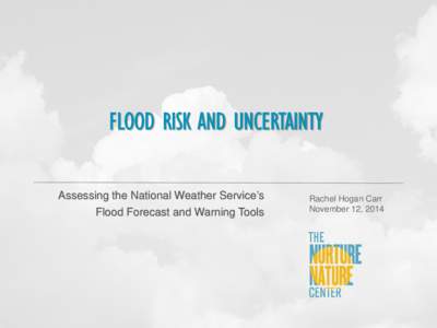 FLOOD RISK AND UNCERTAINTY Assessing the National Weather Service’s Flood Forecast and Warning Tools Rachel Hogan Carr November 12, 2014