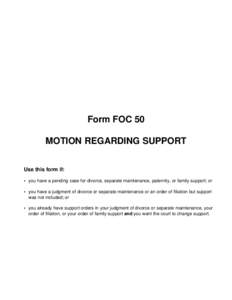 Form FOC 50 MOTION REGARDING SUPPORT Use this form if: • you have a pending case for divorce, separate maintenance, paternity, or family support; or • you have a judgment of divorce or separate maintenance or an orde