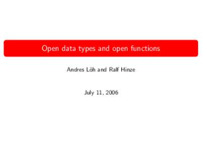 Open data types and open functions Andres L¨ oh and Ralf Hinze July 11, 2006