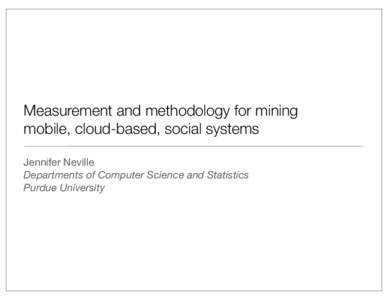 Measurement and methodology for mining mobile, cloud-based, social systems Jennifer Neville Departments of Computer Science and Statistics Purdue University