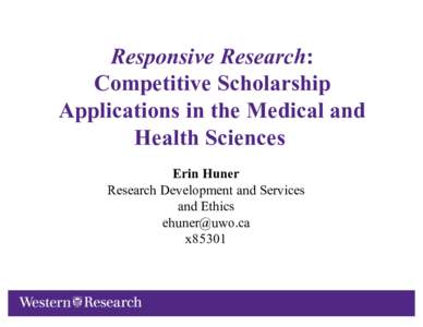 Responsive Research: Competitive Scholarship Applications in the Medical and Health Sciences Erin Huner Research Development and Services