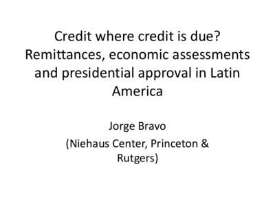 Credit where credit is due? Remittances, economic assessments and presidential approval in Latin America Jorge Bravo (Niehaus Center, Princeton &