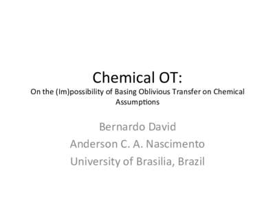 Chemical	
  OT:	
    On	
  the	
  (Im)possibility	
  of	
  Basing	
  Oblivious	
  Transfer	
  on	
  Chemical	
   Assump>ons	
    Bernardo	
  David	
  