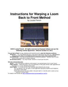 Instructions for Warping a Loom Back to Front Method by Louise French ©2012 Louise French. All rights reserved, but licensed without cost per the following License Agreement. Effective October 22, 2012,